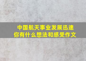 中国航天事业发展迅速你有什么想法和感受作文