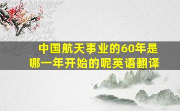 中国航天事业的60年是哪一年开始的呢英语翻译