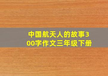 中国航天人的故事300字作文三年级下册