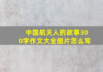 中国航天人的故事300字作文大全图片怎么写