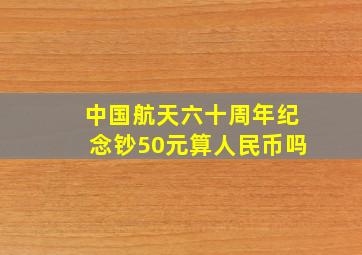 中国航天六十周年纪念钞50元算人民币吗