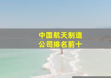 中国航天制造公司排名前十