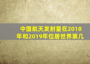 中国航天发射量在2018年和2019年位居世界第几