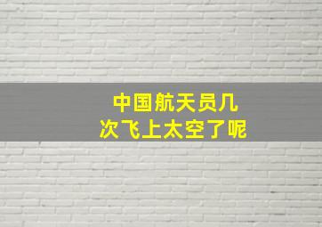 中国航天员几次飞上太空了呢