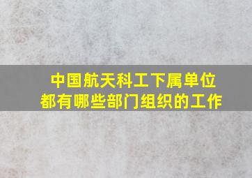 中国航天科工下属单位都有哪些部门组织的工作