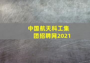 中国航天科工集团招聘网2021