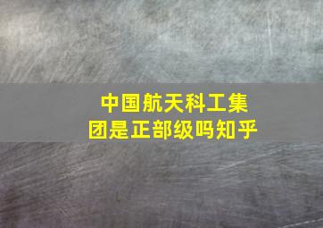 中国航天科工集团是正部级吗知乎