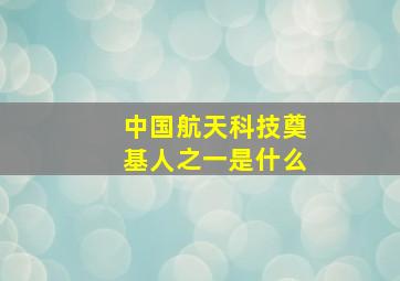 中国航天科技奠基人之一是什么