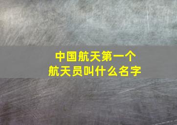 中国航天第一个航天员叫什么名字