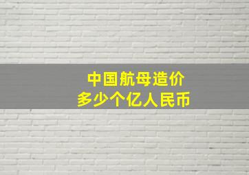 中国航母造价多少个亿人民币