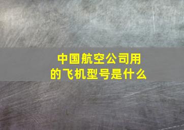 中国航空公司用的飞机型号是什么