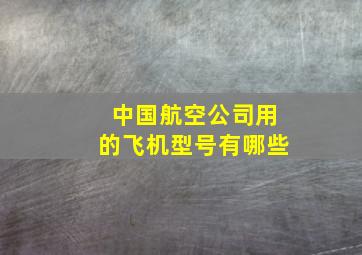 中国航空公司用的飞机型号有哪些