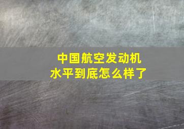 中国航空发动机水平到底怎么样了