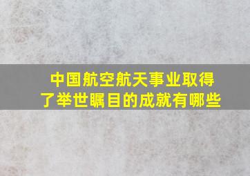 中国航空航天事业取得了举世瞩目的成就有哪些