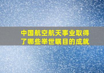 中国航空航天事业取得了哪些举世瞩目的成就