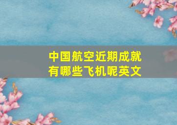 中国航空近期成就有哪些飞机呢英文