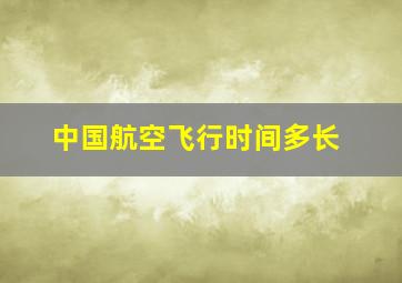 中国航空飞行时间多长