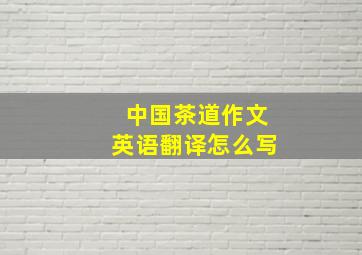 中国茶道作文英语翻译怎么写