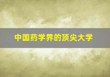 中国药学界的顶尖大学