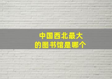 中国西北最大的图书馆是哪个