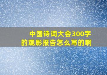 中国诗词大会300字的观影报告怎么写的啊