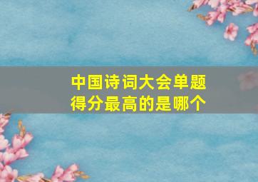 中国诗词大会单题得分最高的是哪个