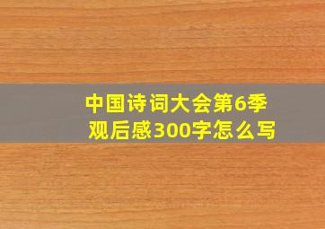 中国诗词大会第6季观后感300字怎么写