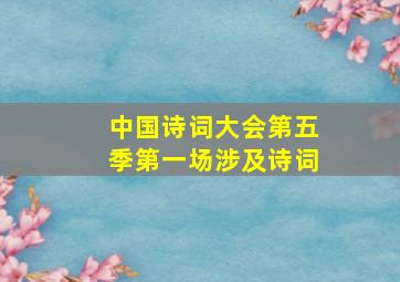 中国诗词大会第五季第一场涉及诗词