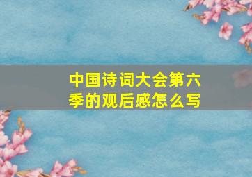 中国诗词大会第六季的观后感怎么写