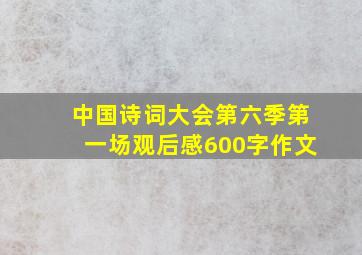 中国诗词大会第六季第一场观后感600字作文