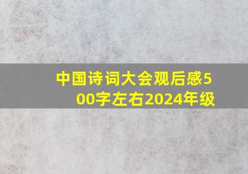 中国诗词大会观后感500字左右2024年级