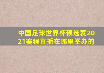 中国足球世界杯预选赛2021赛程直播在哪里举办的