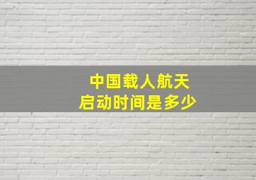 中国载人航天启动时间是多少