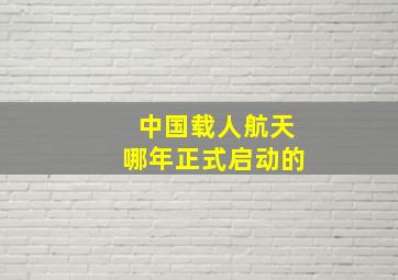 中国载人航天哪年正式启动的