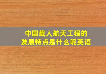 中国载人航天工程的发展特点是什么呢英语