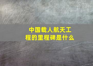 中国载人航天工程的里程碑是什么