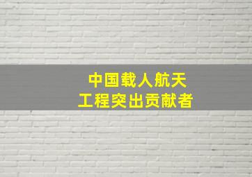 中国载人航天工程突出贡献者