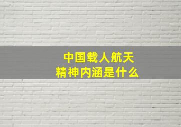 中国载人航天精神内涵是什么