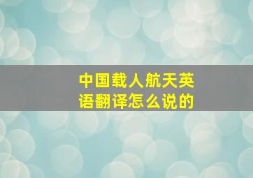 中国载人航天英语翻译怎么说的