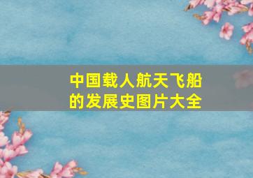 中国载人航天飞船的发展史图片大全