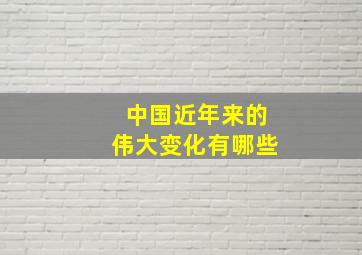 中国近年来的伟大变化有哪些