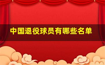 中国退役球员有哪些名单