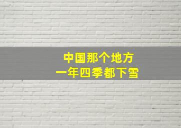 中国那个地方一年四季都下雪