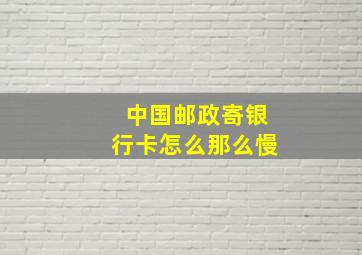 中国邮政寄银行卡怎么那么慢