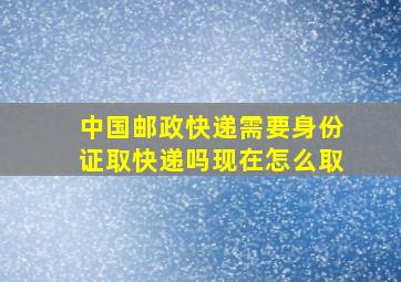 中国邮政快递需要身份证取快递吗现在怎么取