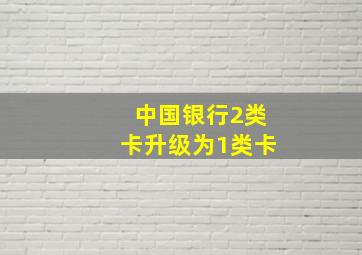 中国银行2类卡升级为1类卡