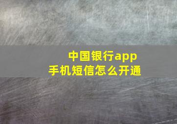 中国银行app手机短信怎么开通