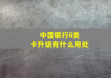 中国银行ii类卡升级有什么用处