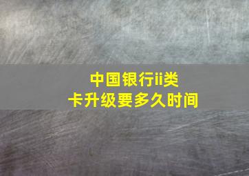 中国银行ii类卡升级要多久时间