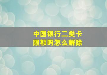 中国银行二类卡限额吗怎么解除